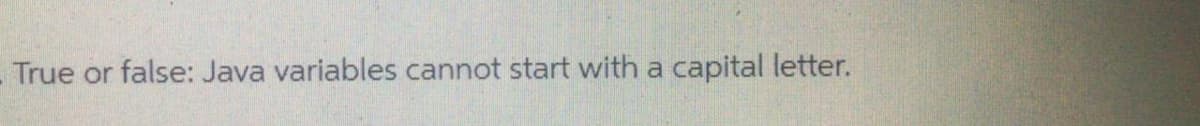 True or false: Java variables cannot start with a capital letter.
