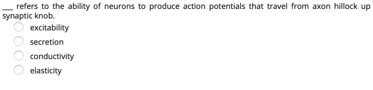 refers to the ability of neurons to produce action potentials that travel from axon hillock up
synaptic knob.
excitability
secretion
conductivity
elasticity
