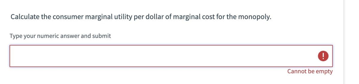 Calculate the consumer marginal utility per dollar of marginal cost for the monopoly.
Type your numeric answer and submit
0
Cannot be empty