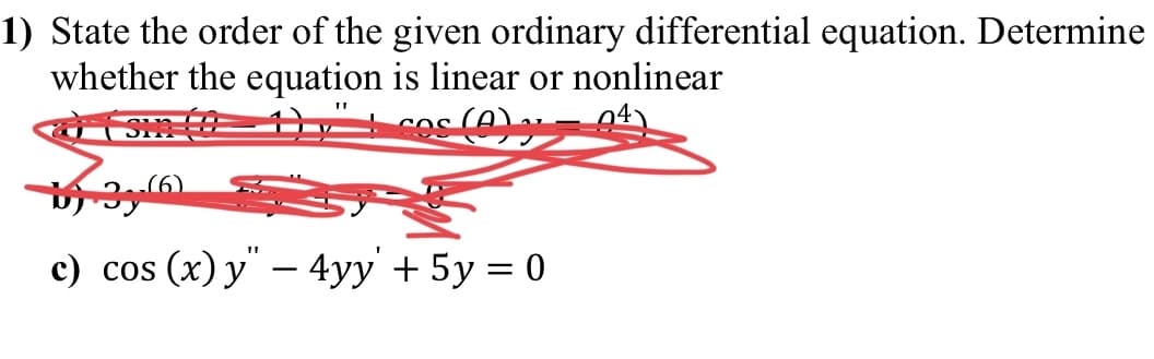 1) State the order of the given ordinary differential equation. Determine
whether the equation is linear or nonlinear
(0) ₂
33(6)
)
c) cos (x) y" - 4yy + 5y = 0