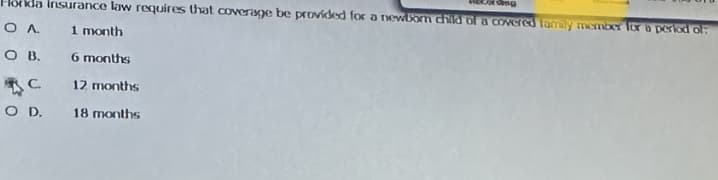 Hörda insurance law requires that coverage be provided for a newborn child of a covered family member for a period of:
ΟΛ
1 month
OB.
6 months
12 months
18 months
C
O D.