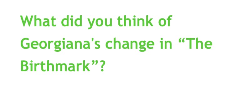 What did you think of
Georgiana's change in "The
Birthmark"?