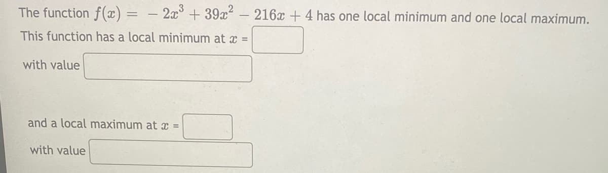 The function f(x) = − 2x³ +39x² - 216x + 4 has one local minimum and one local maximum.
-
This function has a local minimum at x =
with value
and a local maximum at x =
with value