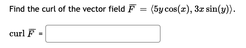 Find the curl of the vector field F = (5y cos(x), 3x sin(y)).
curl F
=