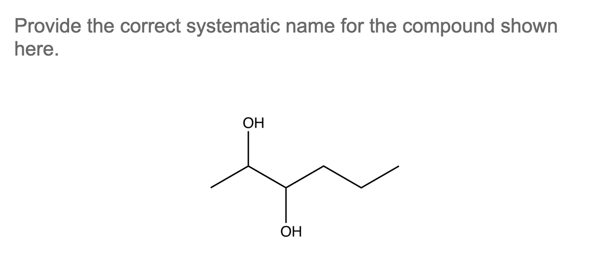 Provide the correct systematic name for the compound shown
here.
OH
s
OH