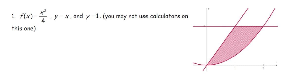 1. f(x)
=
44
y=x, and y = 1. (you may not use calculators on
this one)