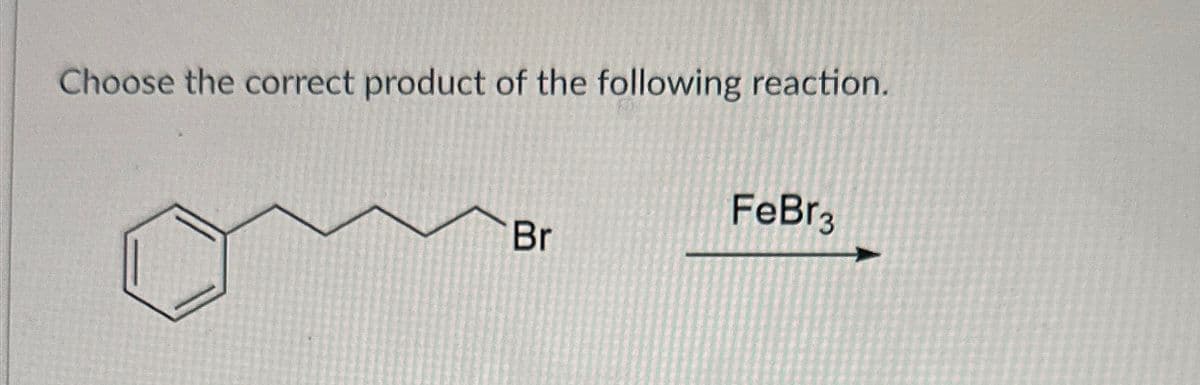 Choose the correct product of the following reaction.
Br
FeBr3