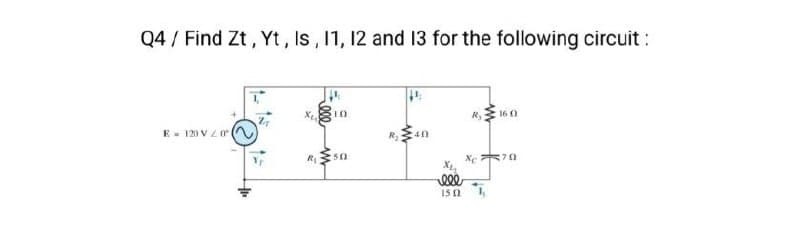 Q4 Find Zt, Yt, Is, 11, 12 and 13 for the following circuit:
10
R,
160
E 120 V 201
40
R₁
50
XC70
15 2