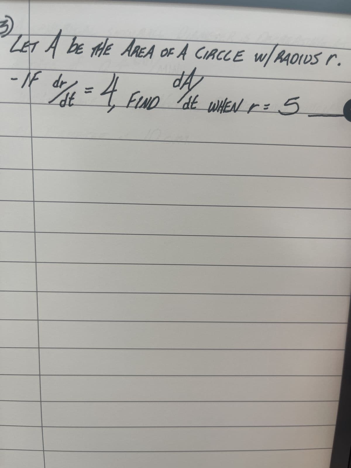 LET A BE THE AREA OF A CIRCLE W/RADIUS r.
- IF dr/dt = 4, FIND "HE WHEN r = 5