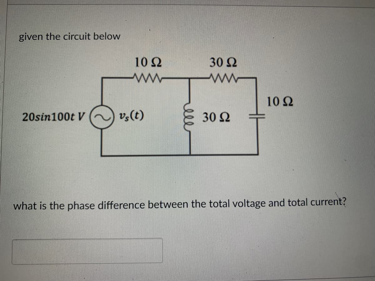 given the circuit below
20sin100t V
10 Q2
www
vs (t)
ell
30 22
www
30 92
10 Ω
what is the phase difference between the total voltage and total current?
