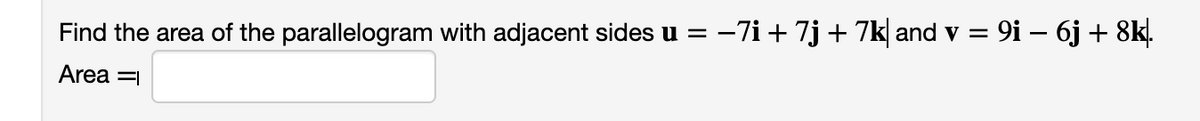 Find the area of the parallelogram with adjacent sides u =
-7i+ 7j+ 7k| and v = 9i – 6j + 8kļ.
Area =1
