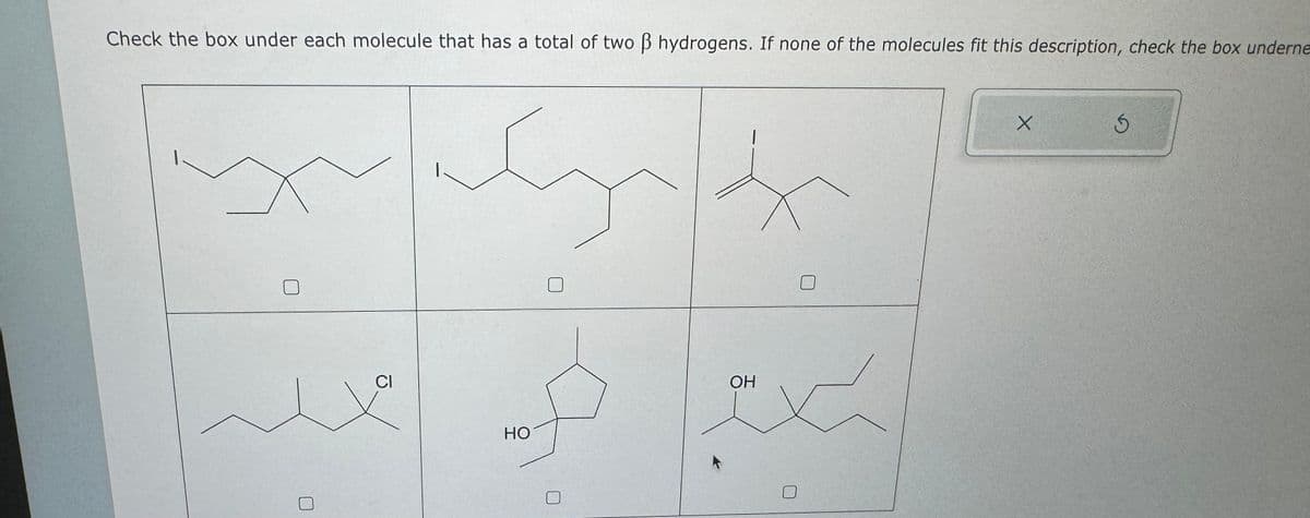 Check the box under each molecule that has a total of two ß hydrogens. If none of the molecules fit this description, check the box underne
CI
|
но
OH
0
X
5
