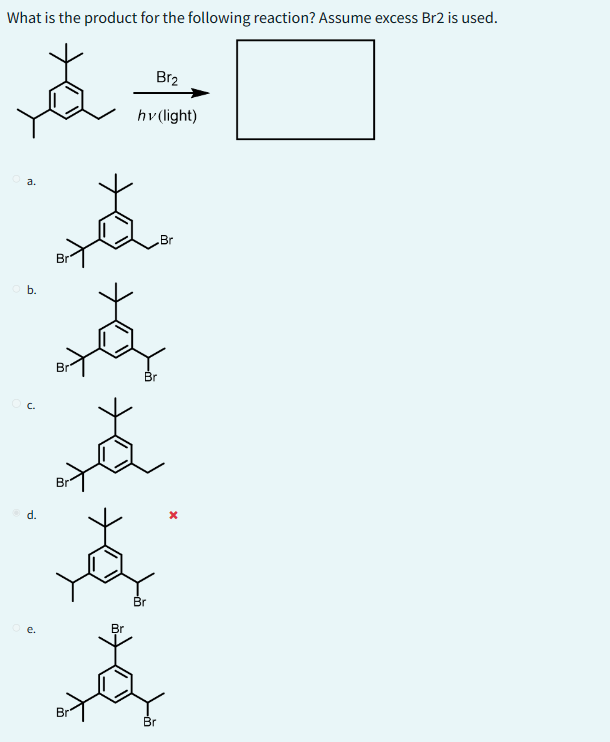 What is the product for the following reaction? Assume excess Br2 is used.
$:
O a.
O b.
d.
Br
Br
Br
Br
Br
Br₂
hv (light)
Br
Br
Br
Br
X