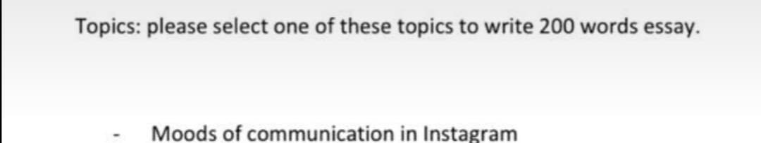 Topics: please select one of these topics to write 200 words essay.
Moods of communication in Instagram
