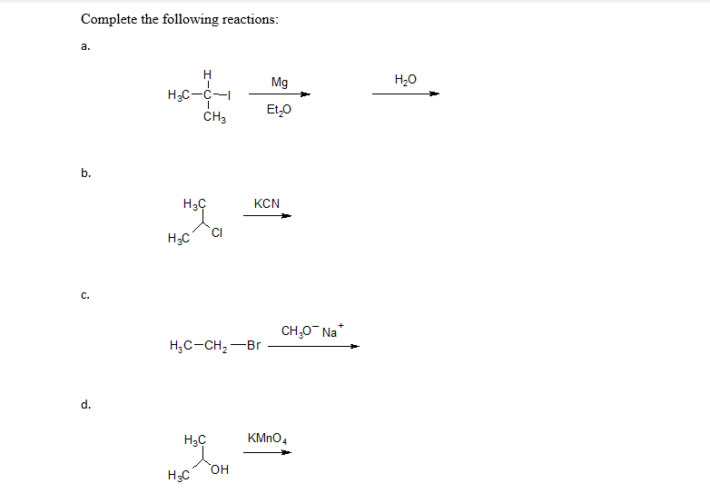 Complete the following reactions:
a.
H
Mg
H20
H3C-C-
ČH3
Et,0
b.
KCN
CI
H3C
с.
CH,0" Na*
H;C-CH, -Br
d.
H3C
KMNO4
он
H;C
