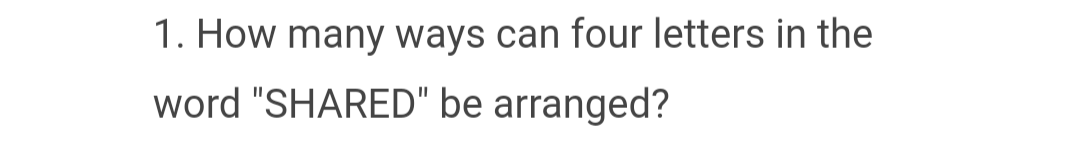 1. How many ways can four letters in the
word "SHARED" be arranged?