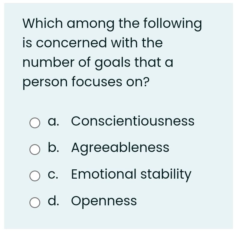 Which among the following
is concerned with the
number of goals that a
person focuses on?
a. Conscientiousness
O b. Agreeableness
O c. Emotional stability
o d. Openness
