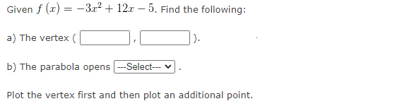 Given f (x) = -3x² + 12x-5. Find the following:
a) The vertex (
b) The parabola opens ---Select--- v
Plot the vertex first and then plot an additional point.