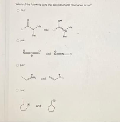 Which of the following pairs that are reasonable resonance forms?
O pair:
H
O pair.
O pair:
Me
pair:
Me
N N N and N
and
NH₂ and
and
Me
Me
NEN
NH₂