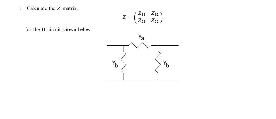 1. Calculate the Z matrix,
for the II circuit shown below.
Z =
Z11 Z12
Z21 Z22)
Ya