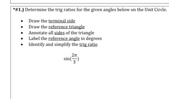 *#1.) Determine the trig ratios for the given angles below on the Unit Circle.
• Draw the terminal side
• Draw the reference triangle
• Annotate all sides of the triangle
• Label the reference angle in degrees
• Identify and simplify the trig ratio
2n
sin(-
