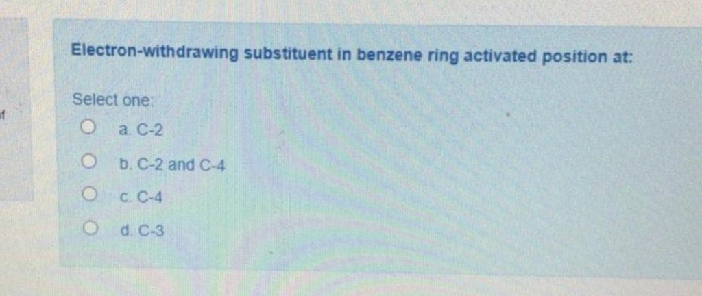 Electron-withdrawing substituent in benzene ring activated position at:
Select one:
of
а. С-2
b. C-2 and C-4
с. С-4
d. C-3
