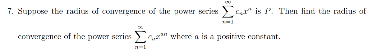 7. Suppose the radius of convergence of the power series
Cnx" is P. Then find the radius of
n=1
convergence of the power series
Cnxan where a is a positive constant.
n=1

