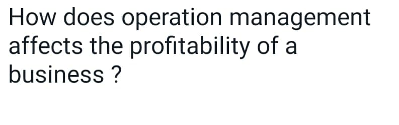 How does operation management
affects the profitability of a
business?