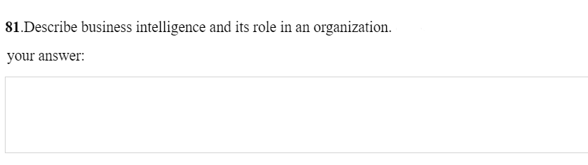 81.Describe business intelligence and its role in an organization.
your answer:
