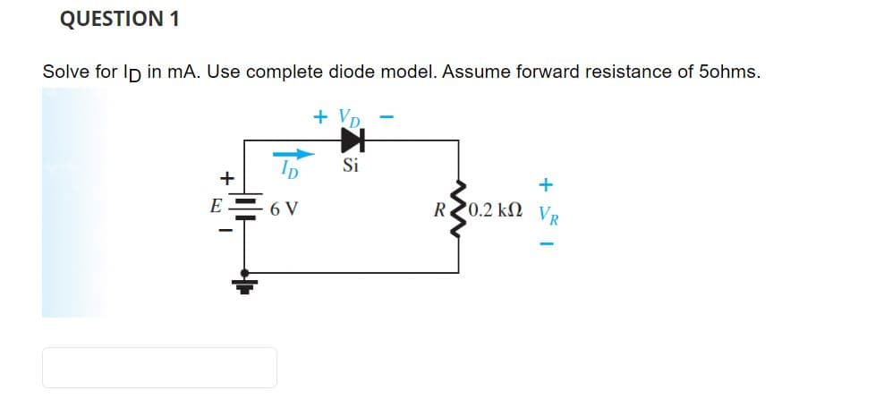 QUESTION 1
Solve for Ip in mA. Use complete diode model. Assume forward resistance of 5ohms.
+
E
6 V
+
Si
+
RZ0.2 k VR