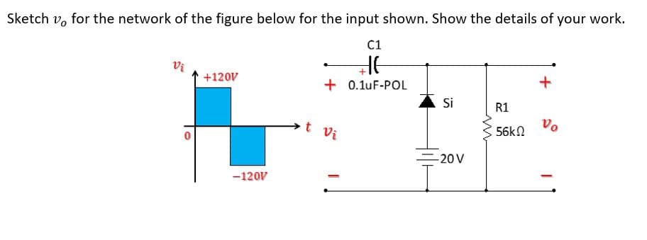 Sketch v, for the network of the figure below for the input shown. Show the details of your work.
C1
Vi
+120V
+ 0.1uF-POL
Si
R1
Vo
t vi
56kN
-20 V
-120V
