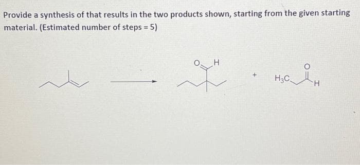 Provide a synthesis of that results in the two products shown, starting from the given starting
material. (Estimated number of steps = 5)
it
H
웃
+
наян