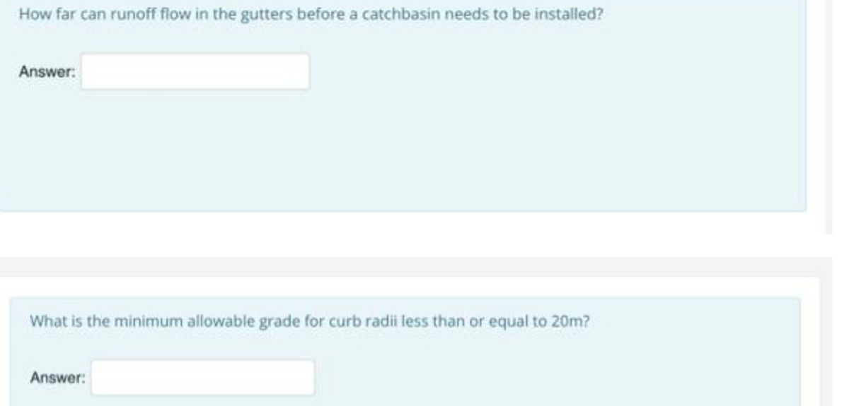 How far can runoff flow in the gutters before a catchbasin needs to be installed?
Answer:
What is the minimum allowable grade for curb radii less than or equal to 20m?
Answer:
