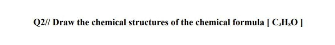 Q2// Draw the chemical structures of the chemical formula [ C;H¿O ]
