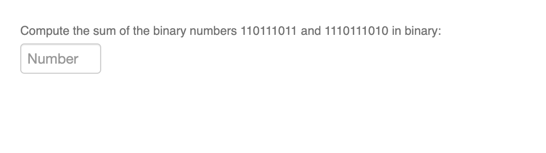 Compute the sum of the binary numbers 110111011 and 1110111010 in binary:
Number