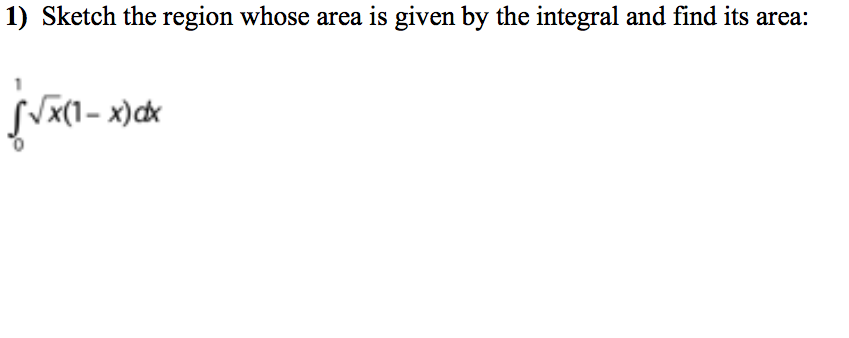 1) Sketch the region whose area is given by the integral and find its area:
√√x(1-x)dx