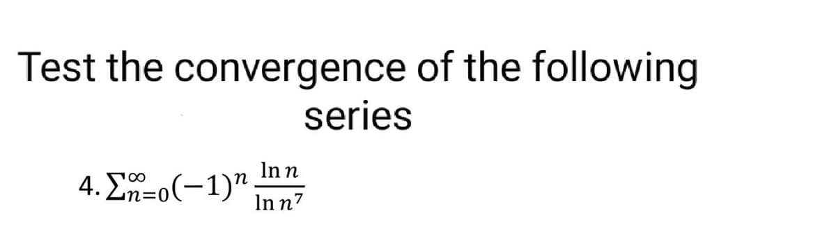 Test the convergence of the following
series
4. Σ=o(−1)"
In n
In n7