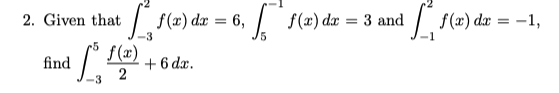 2. Given that
find
-3
[ f(x) dx = 6,
-3
+6dx.
f(x)
2
f(x) dx = 3 and
1₁ f(x) dx = -1,
