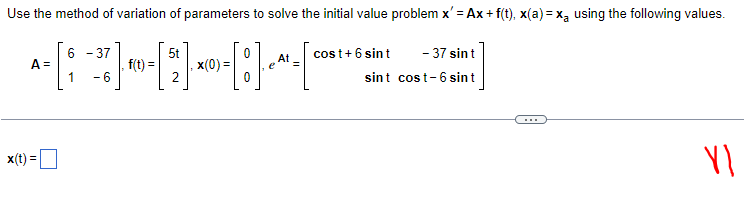Use the method of variation of parameters to solve the initial value problem x' = Ax + f(t), x(a) = x₂ using the following values.
6 -37
A-[-²] -----
=
x(0) =
[°
1 6
x(t) =
f(t) =
5t
cost + 6 sint
-37 sin t
sint cost-6 sin t
Yl
