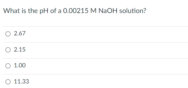 What is the pH of a 0.00215 M NaOH solution?
O 2.67
O 2.15
O 1.00
O 11.33