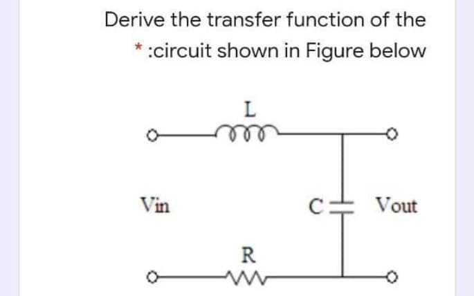 Derive the transfer function of the
* :circuit shown in Figure below
L
Vin
C= Vout
R
