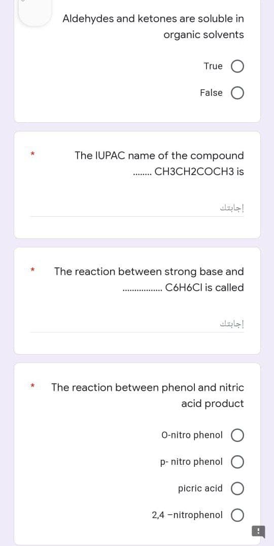 Aldehydes and ketones are soluble in
organic solvents
True
False
The IUPAC name of the compound
CH3CH2COCH3 is
********
The reaction between strong base and
C6H6Cl is called
The reaction between phenol and nitric
acid product
O-nitro phenol
p-nitro phenol
picric acid
2,4-nitrophenol
إجابتك
إجابتك