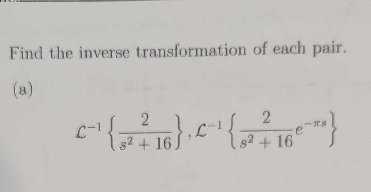 Find the inverse transformation of each pair.
(a)
+-+{
{ 3² + 16 }, C-1 {
2 +16
s² +
5e-** }
е
