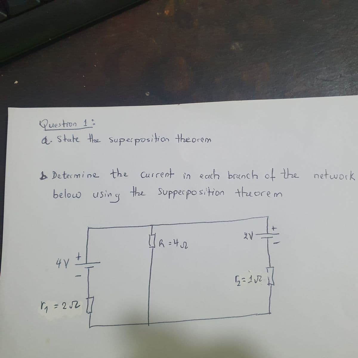 Question 1:
d. State the superposition theorem
1 Determine the current in each branch of the network
below using the supperposition theorem
4V
1₁=205211
R = 4√22
2V
52=112
+