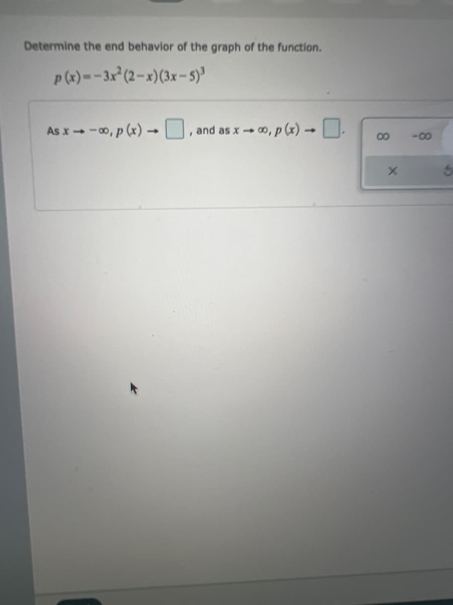 Determine the end behavior of the graph of the function.
P(x)--3x (2-x)(3x-5)
As x-0, p (x) U, and as x o, p (x) → U.
-0-
8.
