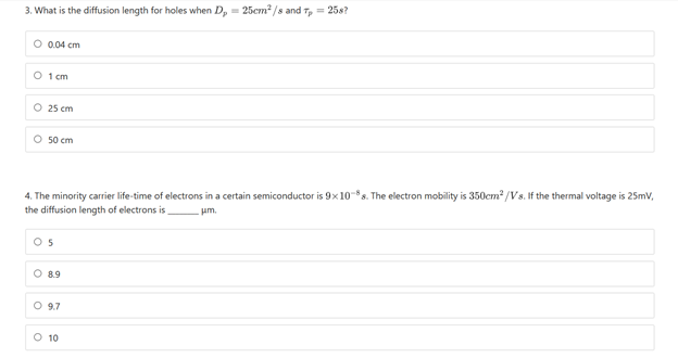 3. What is the diffusion length for holes when D, = 25cm² /s and T, = 25s?
0.04 cm
O 1 cm
O 25 cm
O s0 cm
