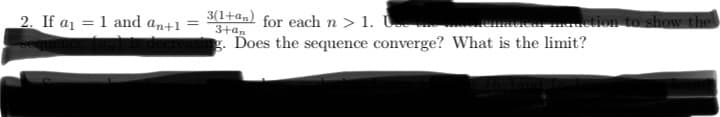 2. If a₁
=
1 and an+1
=
3(1+an) for each n> 1.
3+an
Does the sequence converge? What is the limit?
ematicar maaction to show the
