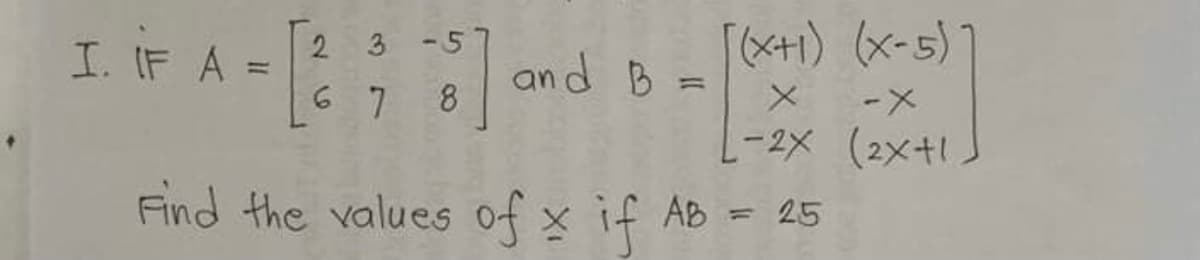 [(<+1) (x-5) 7
2 3 -5
I. IF A
and B =
=
%3D
6 7
--
-2X (2x+1
Find the values of x if AB = 25
8.
