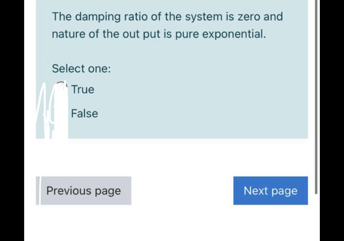 The damping ratio of the system is zero and
nature of the out put is pure exponential.
Select one:
True
False
Previous page
Next page
