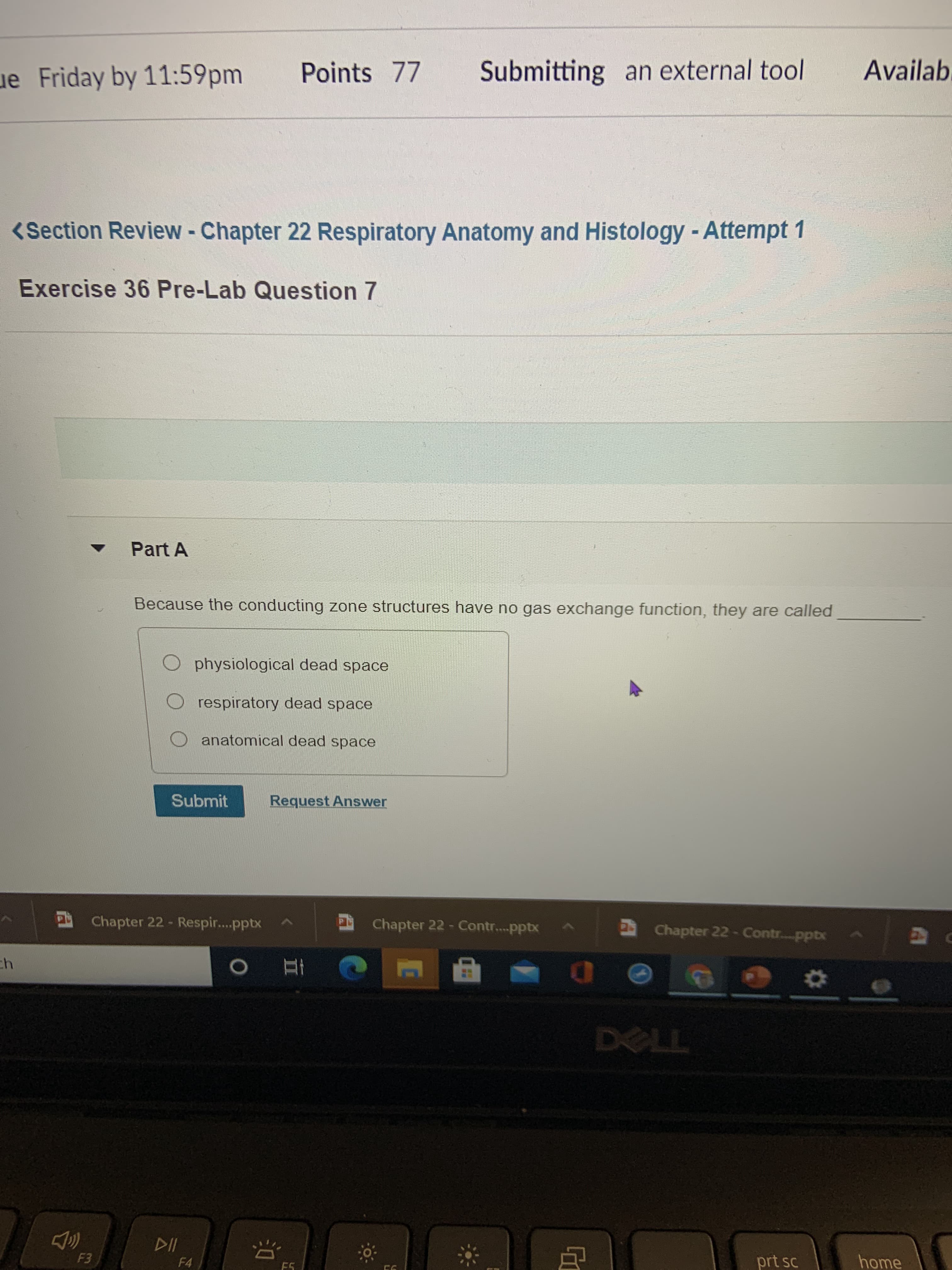 Because the conducting zone structures have no gas exchange function, they are called
physiological dead space
respiratory dead space
anatomical dead space
Submit
Request Answer
